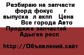 Разбираю на запчасти форд фокус 2001г выпуска 2л акпп › Цена ­ 1 000 - Все города Авто » Продажа запчастей   . Адыгея респ.